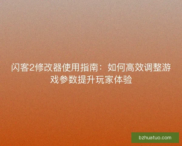 闪客2修改器使用指南：如何高效调整游戏参数提升玩家体验