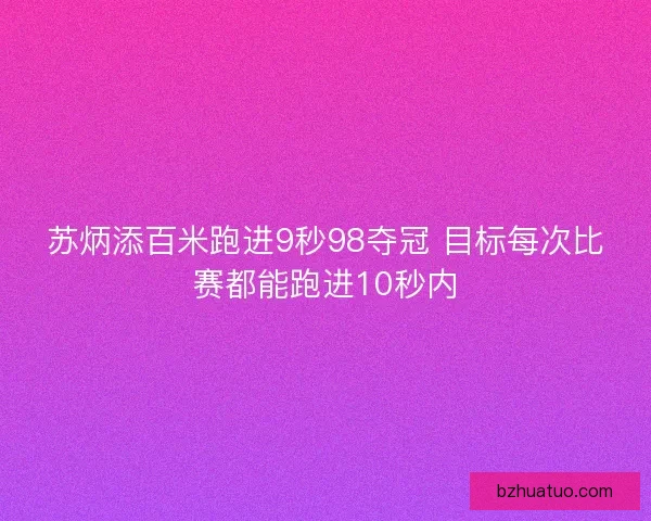 苏炳添百米跑进9秒98夺冠 目标每次比赛都能跑进10秒内