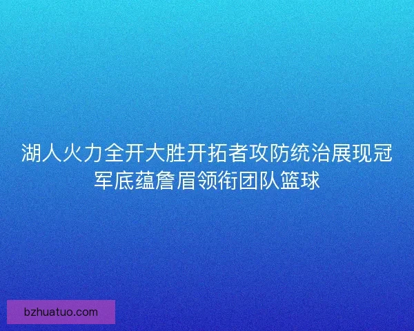 湖人火力全开大胜开拓者攻防统治展现冠军底蕴詹眉领衔团队篮球
