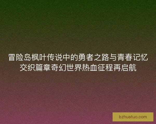 冒险岛枫叶传说中的勇者之路与青春记忆交织篇章奇幻世界热血征程再启航
